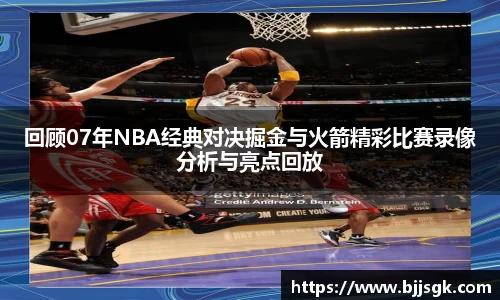 回顾07年NBA经典对决掘金与火箭精彩比赛录像分析与亮点回放