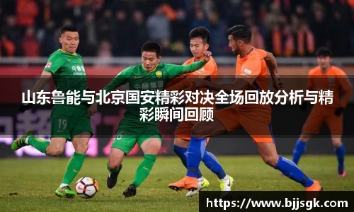 山东鲁能与北京国安精彩对决全场回放分析与精彩瞬间回顾