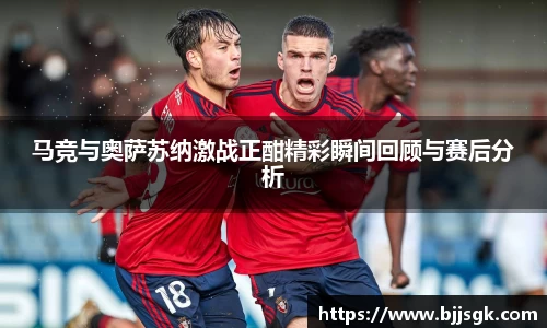 马竞与奥萨苏纳激战正酣精彩瞬间回顾与赛后分析