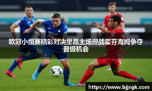 欧冠小组赛精彩对决里昂主场迎战霍芬海姆争夺晋级机会